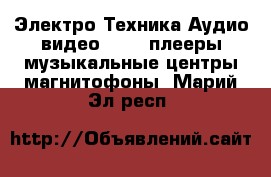 Электро-Техника Аудио-видео - MP3-плееры,музыкальные центры,магнитофоны. Марий Эл респ.